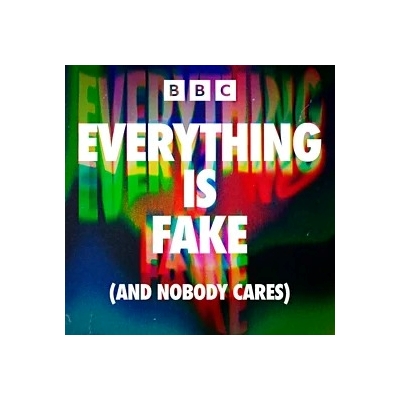BBC Sounds: Everything is Fake (and nobody cares)