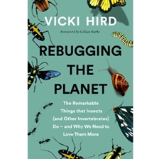 Rebugging the Planet: The Remarkable Things that Insects (and Other Invertebrates) Do - And Why We Need to Love Them More