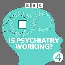 BBC Radio 4: Is Psychiatry Working?