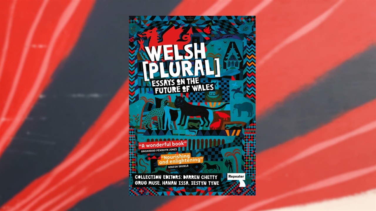 Welsh (Plural): Essays on the Future of Wales, edited by Darren Chetty, Hanan Issa, Grug Muse and Iestyn Tyne
